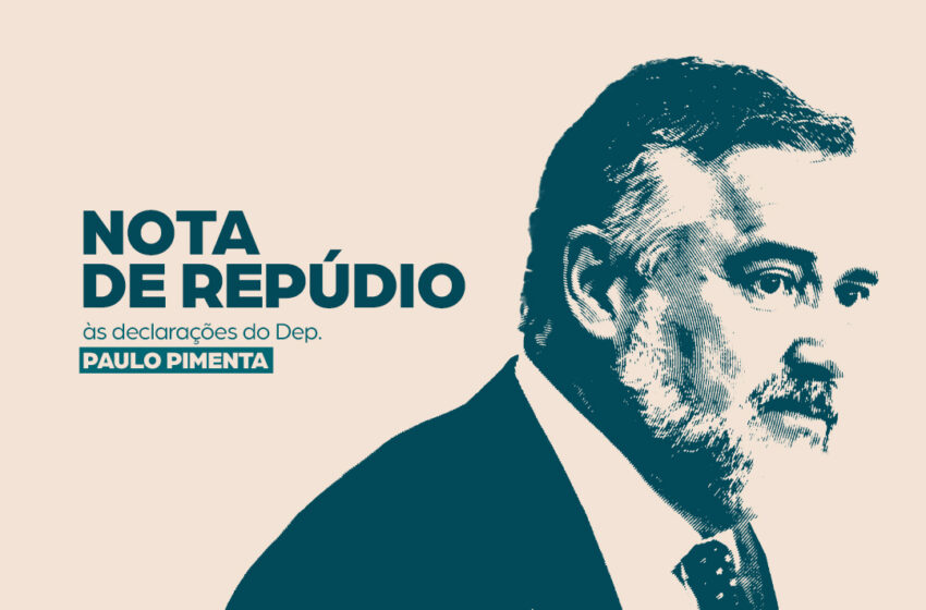  NOTA DE REPÚDIO ÀS DECLARAÇÕES DO DEPUTADO PAULO PIMENTA